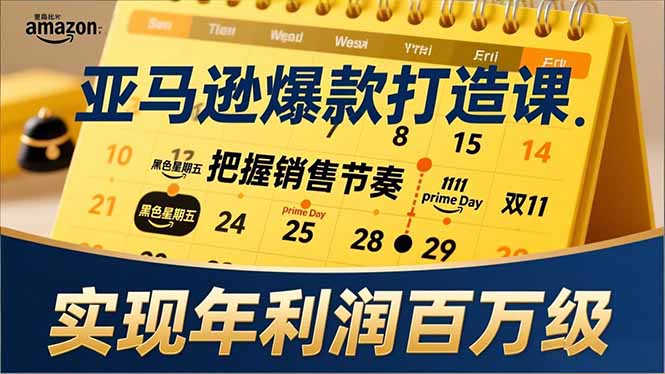 亚马逊爆款打造课，大促节点、全年规划、淡旺季打法，把握销售节奏，实现年利润百万级-海淘下载站