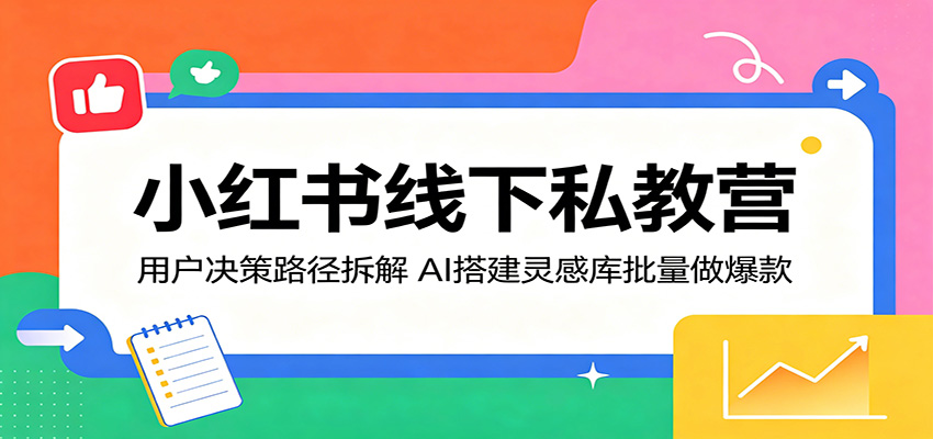 小红书线下私教营：用户决策路径拆解，AI搭建灵感库批量做爆款-海淘下载站