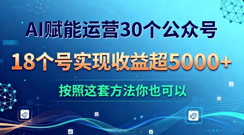 AI 赋能运营 30 个公众号，18 个号实现收益超 5000+，按照这套方法你也可以-海淘下载站