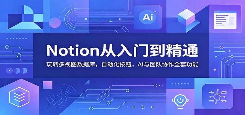 Notion从入门到精通：玩转多视图数据库，自动化按钮，AI与团队协作全套功能-海淘下载站