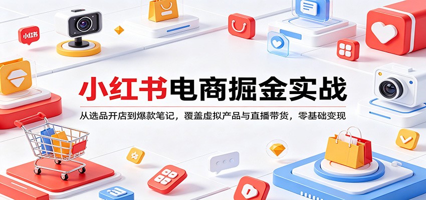 小红书电商掘金实战：从选品开店到爆款笔记，覆盖虚拟产品与直播带货，零基础变现-海淘下载站