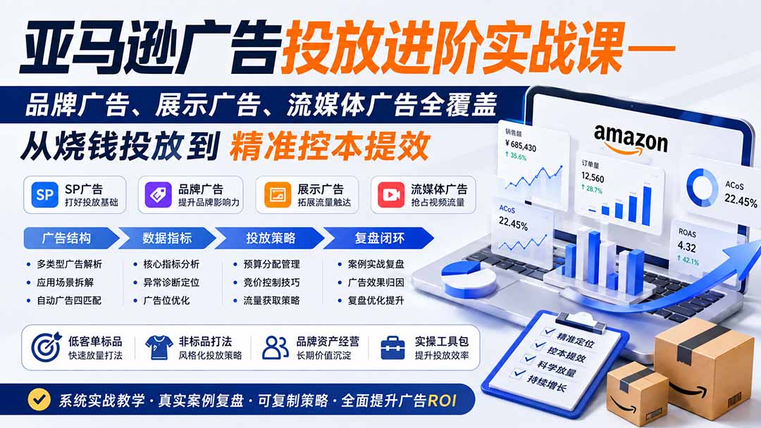 亚马逊广告投放进阶实战课——品牌广告、展示广告、流媒体广告全覆盖,从烧钱投放到精准控本提效 亚马逊广告投放进阶实战课——品牌广告、展示广告、流媒体广告全覆盖,从烧钱投放到精准控本提效