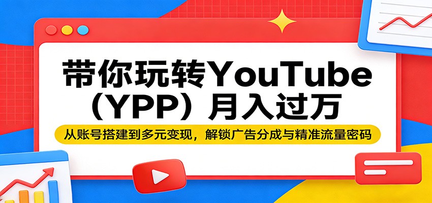 带你玩转YouTube(YPP)月入过万：从账号搭建到多元变现，解锁广告分成与精准流量密码-海淘下载站