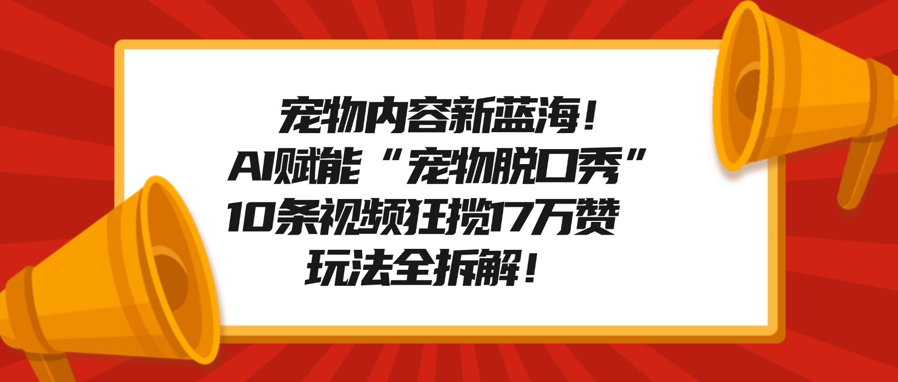宠物内容新蓝海！AI赋能“宠物脱口秀”，10条视频狂揽17万赞，玩法全拆解！-海淘下载站