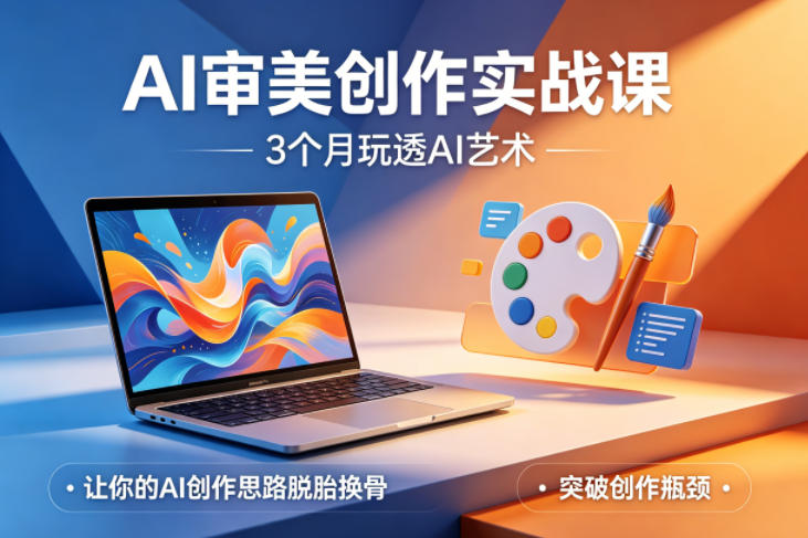 AI审美创作实战课，3个月玩透AI艺术，让你的AI创作思路脱胎换骨，突破创作瓶颈-海淘下载站