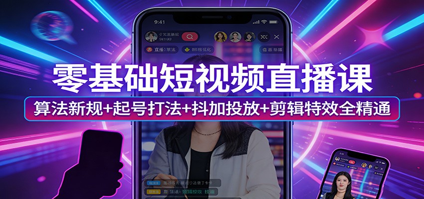 零基础短视频直播课：算法新规+起号打法+抖加投放+剪辑特效全精通-海淘下载站