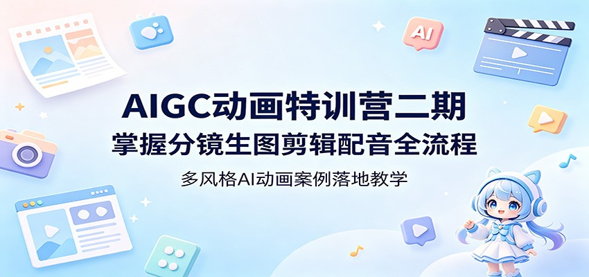 AIGC动画特训营二期：掌握分镜生图剪辑配音全流程，多风格AI动画案例落地教学-海淘下载站