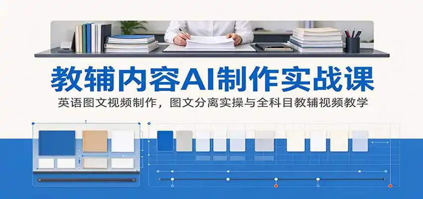 AI制作教辅内容实战课:英语图文视频制作,图文分离实操与全科目教辅视频教学-海淘下载站