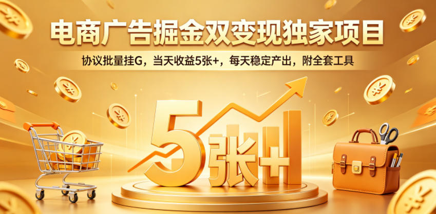 电商广告掘金双变现独家项目，协议批量挂G，当天收益5张+，每天稳定产出，附全套工具【揭秘】-海淘下载站