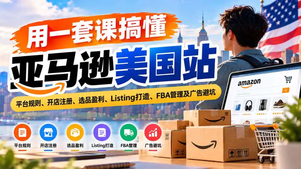 用一套课搞懂亚马逊美国站：平台规则、开店注册、选品盈利、Listing打造、FBA管理及广告避坑-海淘下载站