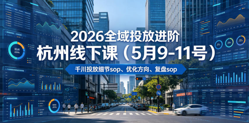 2026全域投放进阶杭州线下课(5月9-11号),包括千川投放细节sop、优化方向、复盘sop(20小时录音+字幕)-海淘下载站