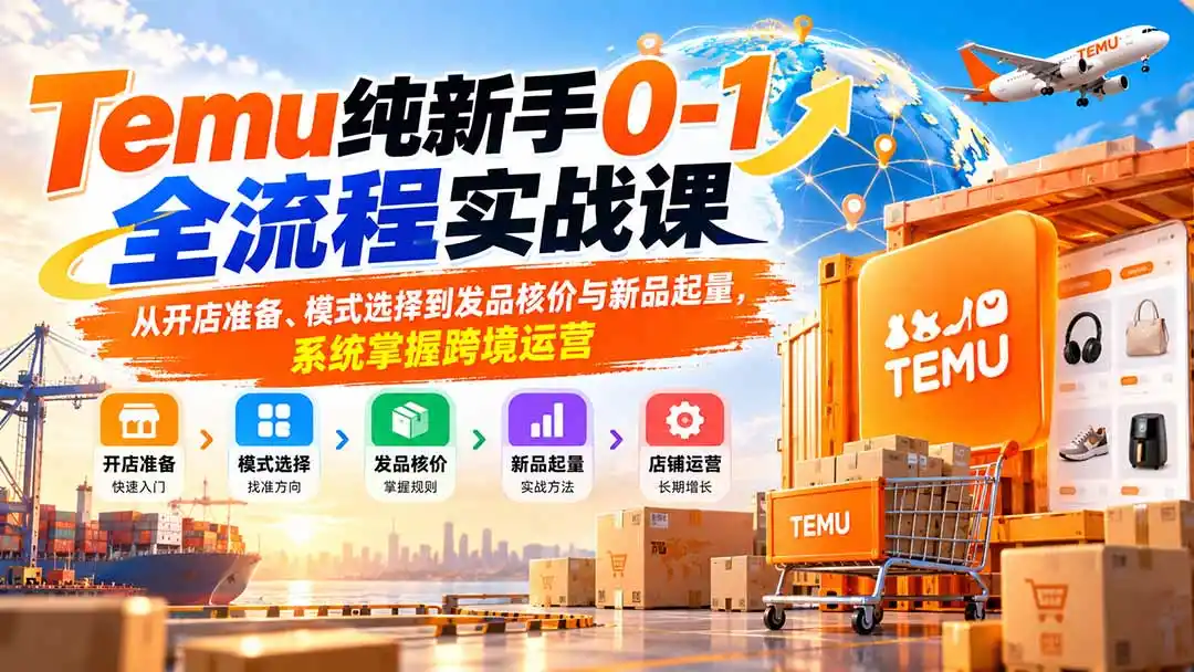 Temu纯新手0-1全流程实战课：从开店准备、模式选择到发品核价与新品起量，系统掌握跨境运营-海淘下载站