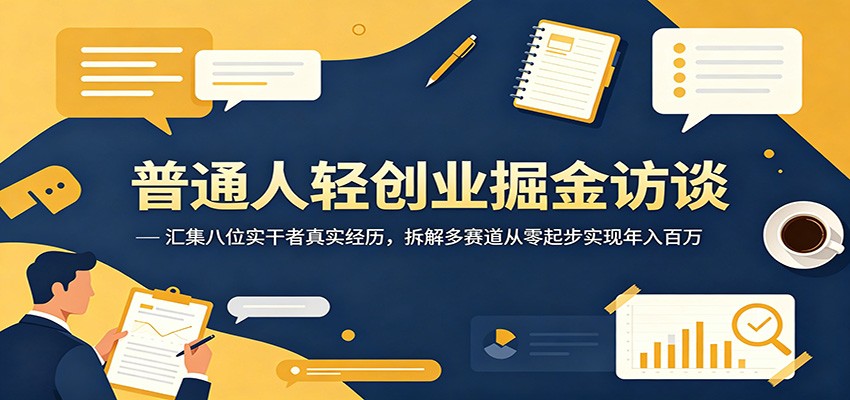 普通人轻创业掘金访谈：汇集八位实干者真实经历，拆解多赛道从零起步实现年入百万-海淘下载站