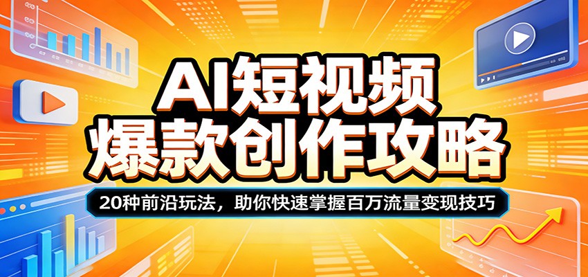 AI短视频爆款创作攻略：20种前沿玩法，助你快速掌握百万流量变现技巧-海淘下载站