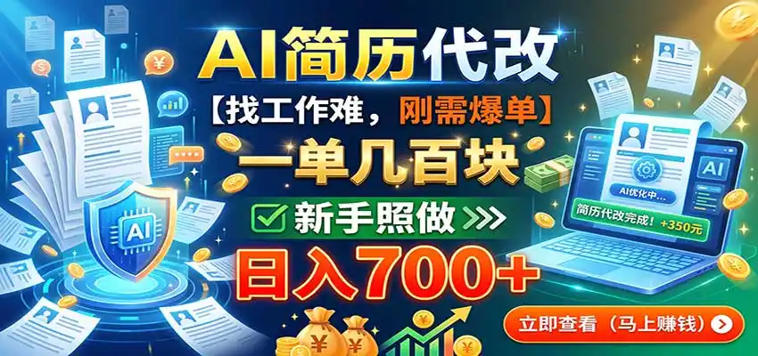 AI简历代改，一单几百块，找工作难，刚需爆单，新手照做日入700+-海淘下载站