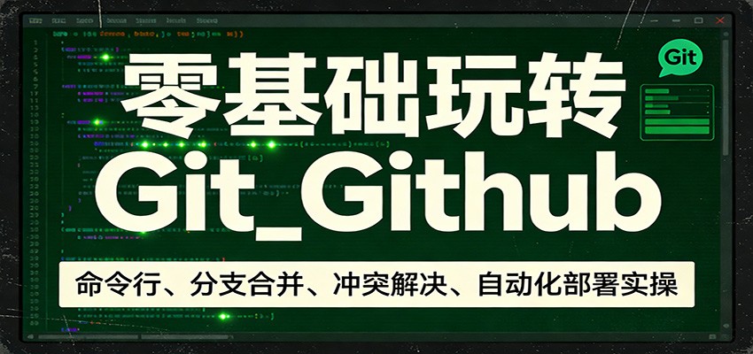 零基础玩转Git_Github：命令行、分支合并、冲突解决、自动化部署实操-海淘下载站