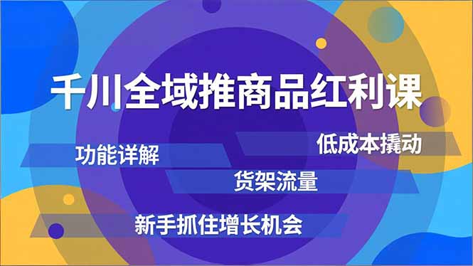 千川全域推商品红利课,功能详解、低成本撬动、货架流量,新手抓住增长机会-海淘下载站