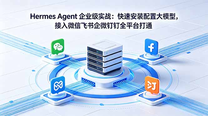 Hermes Agent 企业级实战：快速安装配置大模型，接入微信飞书企微钉钉全平台打通-海淘下载站