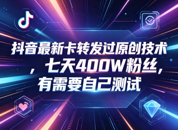 抖音最新卡转发过原创技术，七天400W粉丝，有需要自己测试-海淘下载站
