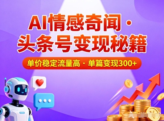 头条号做AI情感奇闻内容，单价稳定流量高，一篇变现3张-海淘下载站