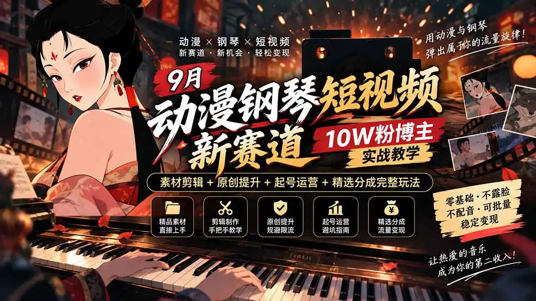 9月动漫钢琴短视频新赛道｜10W粉博主实战教学，素材剪辑+原创提升+起号运营+精选分成完整玩法-海淘下载站