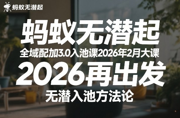 蚂蚁无潜不起全域配抖加3.0入池课2026年2月大课，2026再出发，无潜入池方法论-海淘下载站