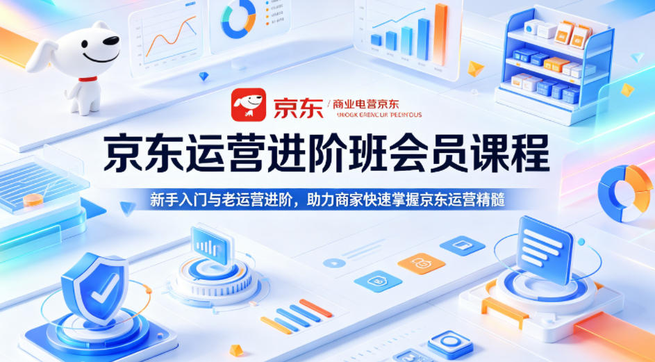 京东运营进阶班会员课程，新手入门与老运营进阶，助力商家快速掌握京东运营精髓-海淘下载站