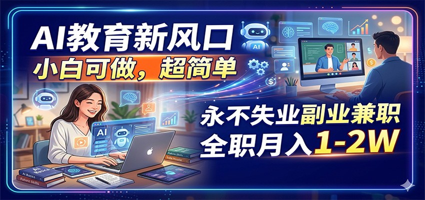 AI教育新风口，小白可做，超简单，永不失业副业兼职 全职月入1-2W-海淘下载站