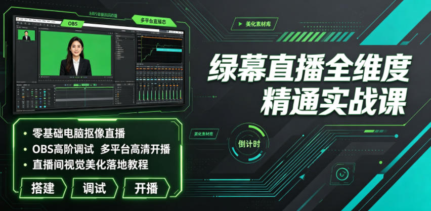 绿幕直播全维度精通实战课｜零基础电脑抠像直播、OBS高阶调试、多平台高清开播、直播间视觉美化落地教程-海淘下载站