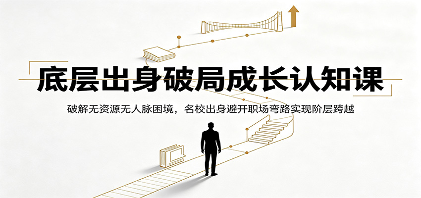 底层出身破局成长认知课:破解无资源无人脉困境,名校出身避开职场弯路实现阶层跨越-海淘下载站