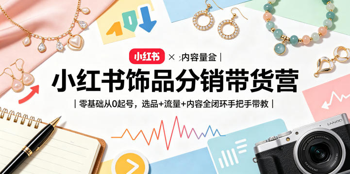 小红书饰品分销带货营|零基础从0起号,选品+流量+内容全闭环手把手带教(更新0527)-海淘下载站
