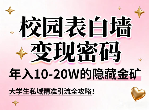 校园表白墙变现密码，年入10-20W的隐藏金矿，大学生私域精准引流全攻略！-海淘下载站