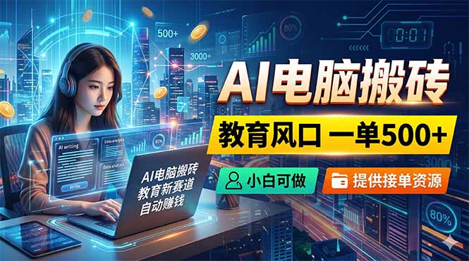 AI电脑搬砖，教育风口一单500+，小白可做，提供接单资源-海淘下载站