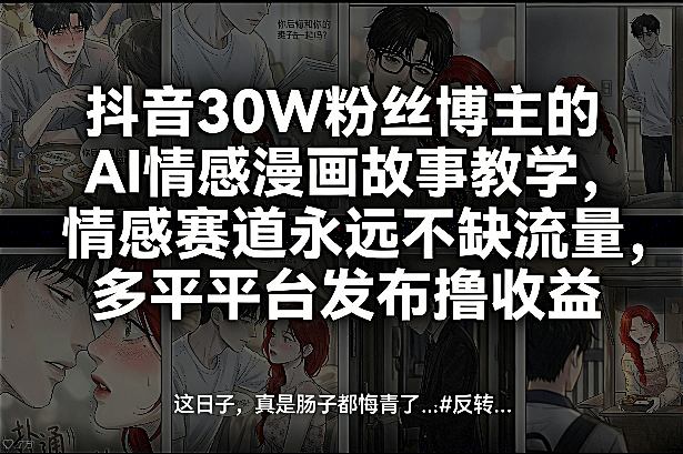 抖音30W粉丝博主的AI情感漫画故事教学，情感赛道永远不缺流量，多平台发布撸收益！-海淘下载站