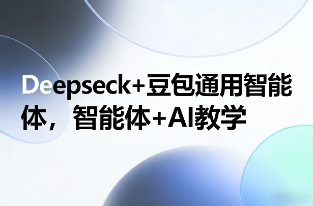 Deepseck+豆包通用智能体，智能体+AI教学-海淘下载站