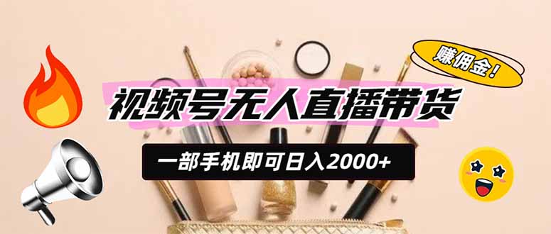 视频号无人直播带货，一部手机即可日入2000+，躺赚商家CPS佣金-海淘下载站