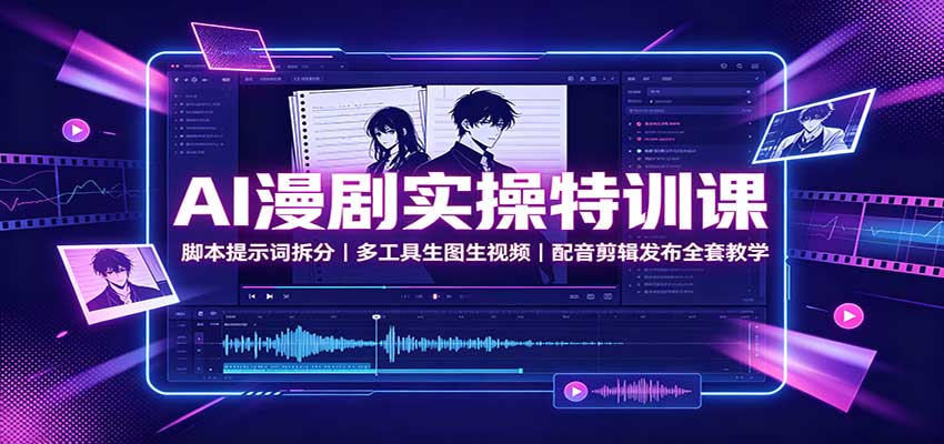 AI漫剧实操特训课：脚本提示词拆分，多工具生图生视频，配音剪辑发布全套教学-海淘下载站