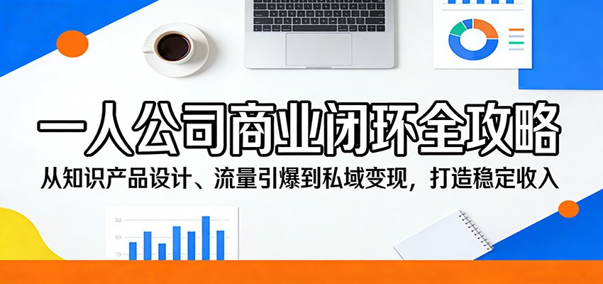 一人公司商业闭环全攻略：从知识产品设计、流量引爆到私域变现，打造稳定收入-海淘下载站