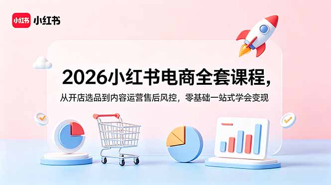 2026小红书电商全套课程,从开店选品到内容运营售后风控,零基础一站式学会变现-海淘下载站