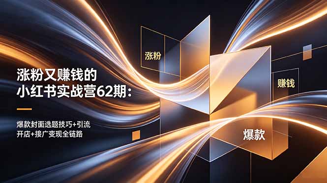 涨粉又赚钱的小红书实战营62期:爆款封面选题技巧+引流开店+接广变现全链路-海淘下载站