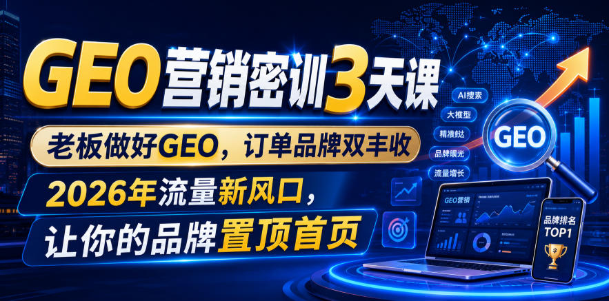 GEO营销密训3天课，老板做好GEO，订单品牌双丰收，2026年流量新风口，让你的品牌置顶首页-海淘下载站