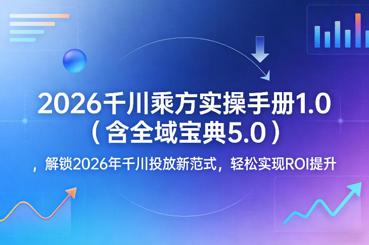 2026千川乘方实操手册1.0(含全域宝典5.0)，解锁2026年千川投放新范式，轻松实现ROI提升-海淘下载站