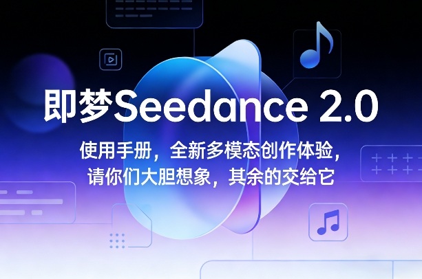 即梦Seedance 2.0使用手册,全新多模态创作体验,请你们大胆想象,其余的交给它-海淘下载站