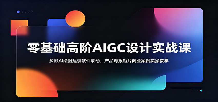零基础高阶AIGC设计实战课:多款AI绘图建模软件联动,产品海报短片商业案例实操教学-海淘下载站