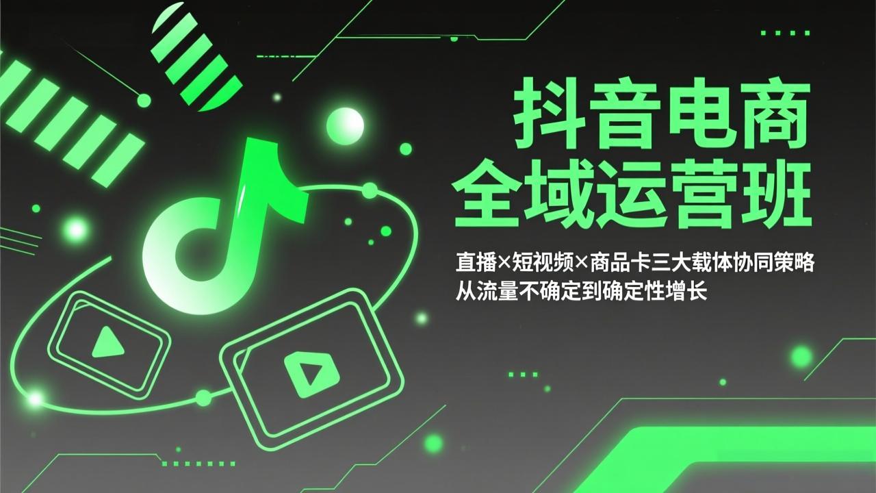 抖音电商全域运营班：直播×短视频×商品卡三大载体协同策略，从流量不确定到确定性增长-海淘下载站