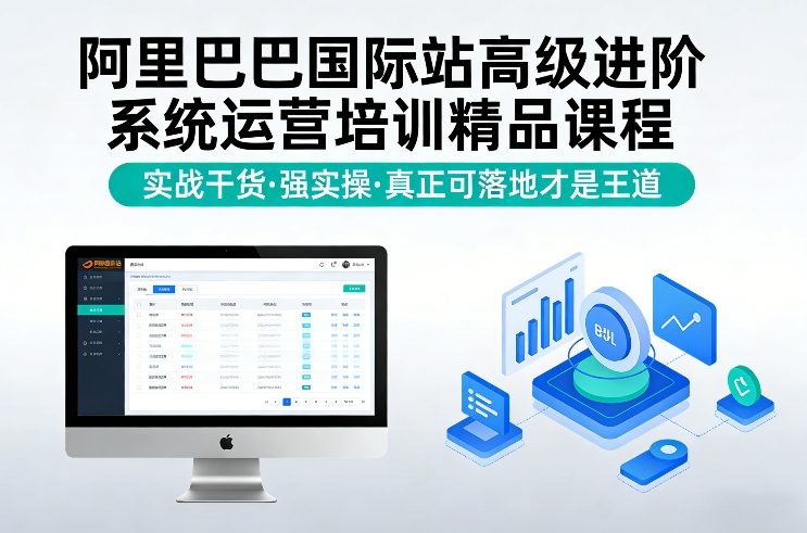 阿里巴巴国际站高级进阶系统运营培训精品课程，实战干货，强实操，真正可落地才是王道-海淘下载站