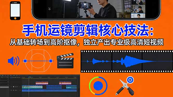 手机运镜 剪辑核心技法：从基础转场到高阶抠像，独立产出专业级高清短视频-海淘下载站