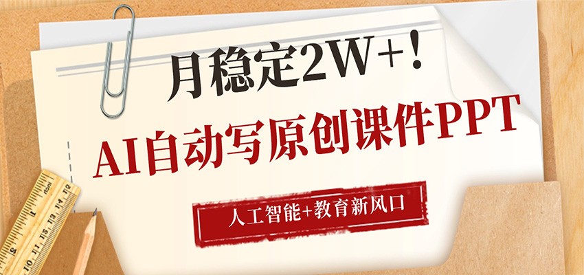 AI自动写原创课件PPT，人工智能+教育新AI风口，月稳定2W+-海淘下载站