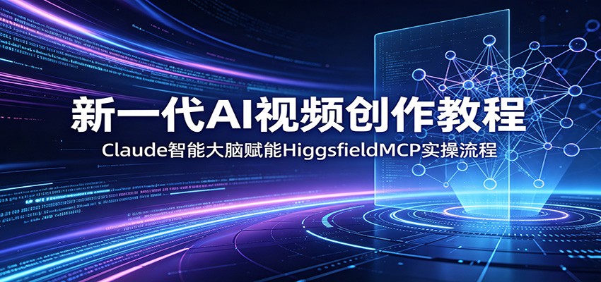 新一代AI视频创作教程：Claude智能大脑赋能，HiggsfieldMCP实操流程-海淘下载站