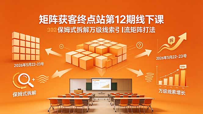 矩阵获客终点站第12期线下课 2026年5月22-23号 保姆式拆解万级线索引流矩阵打法-海淘下载站
